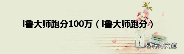 l鲁大师跑分 l鲁大师跑分100万