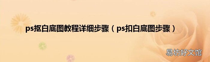 ps扣白底图步骤 ps抠白底图教程详细步骤