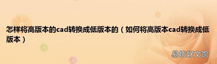 如何将高版本cad转换成低版本 怎样将高版本的cad转换成低版本的