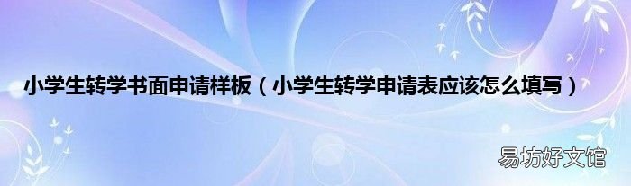 小学生转学申请表应该怎么填写 小学生转学书面申请样板