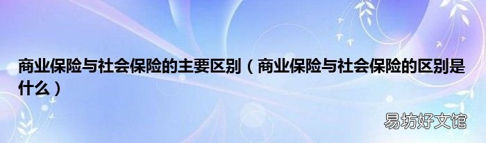 商业保险与社会保险的区别是什么 商业保险与社会保险的主要区别