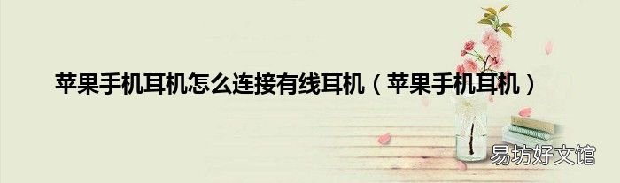 苹果手机耳机 苹果手机耳机怎么连接有线耳机