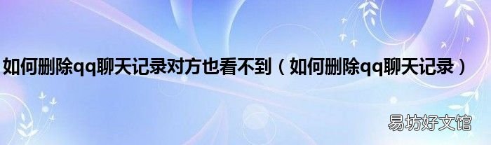 如何删除qq聊天记录 如何删除qq聊天记录对方也看不到