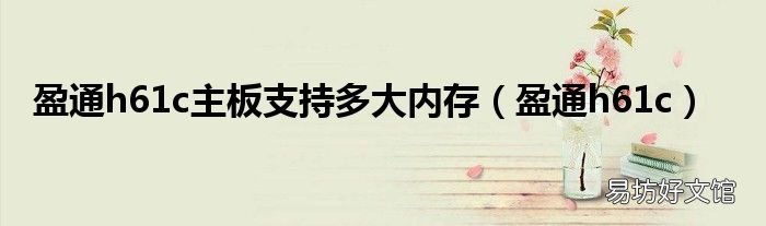 盈通h61c 盈通h61c主板支持多大内存
