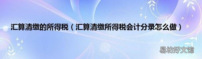 汇算清缴所得税会计分录怎么做 汇算清缴的所得税