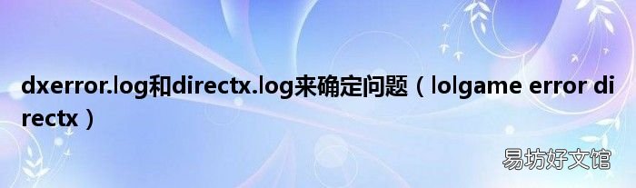 lolgame error directx dxerror.log和directx.log来确定问题