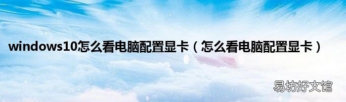 怎么看电脑配置显卡 windows10怎么看电脑配置显卡