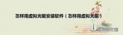 怎样用虚拟光驱 怎样用虚拟光驱安装软件