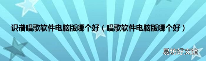 唱歌软件电脑版哪个好 识谱唱歌软件电脑版哪个好