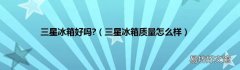 三星冰箱质量怎么样 三星冰箱好吗?