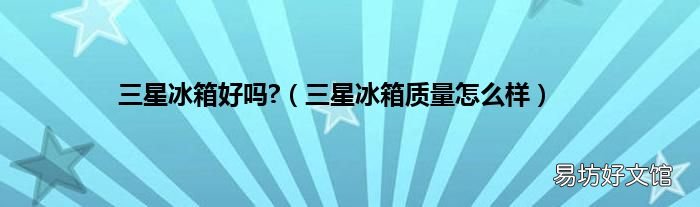 三星冰箱质量怎么样 三星冰箱好吗?