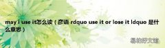 彦语 rdquo use it or lose it ldquo 是什么意思 may i use it怎么读