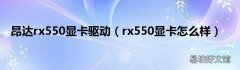 rx550显卡怎么样 昂达rx550显卡驱动