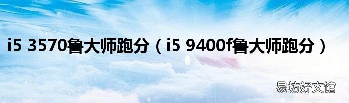i5 9400f鲁大师跑分 i5 3570鲁大师跑分