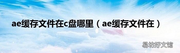 ae缓存文件在 ae缓存文件在c盘哪里