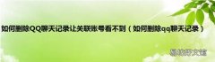 如何删除qq聊天记录 如何删除QQ聊天记录让关联账号看不到