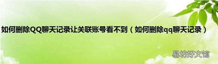 如何删除qq聊天记录 如何删除QQ聊天记录让关联账号看不到
