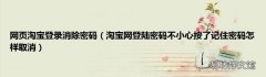 淘宝网登陆密码不小心按了记住密码怎样取消 网页淘宝登录消除密码