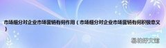 市场细分对企业市场营销有何积极意义 市场细分对企业市场营销有何作用