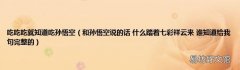 和孙悟空说的话 什么踏着七彩祥云来 谁知道给我句完整的 吃吃吃就知道吃孙悟空