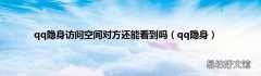 qq隐身 qq隐身访问空间对方还能看到吗