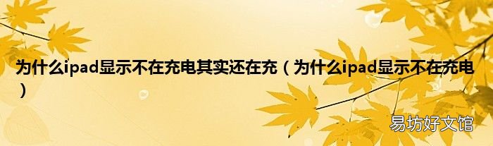 为什么ipad显示不在充电 为什么ipad显示不在充电其实还在充