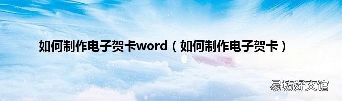 如何制作电子贺卡 如何制作电子贺卡word