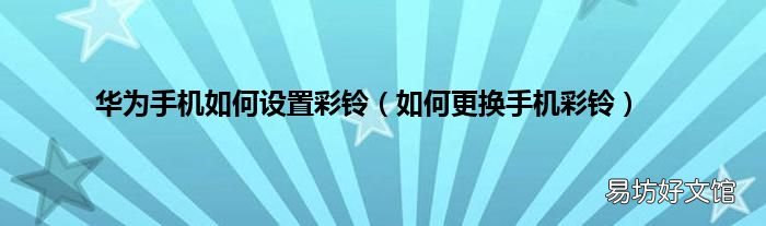 如何更换手机彩铃 华为手机如何设置彩铃
