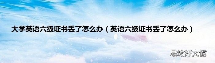 英语六级证书丢了怎么办 大学英语六级证书丢了怎么办