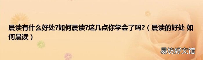 晨读的好处 如何晨读 晨读有什么好处?如何晨读?这几点你学会了吗?
