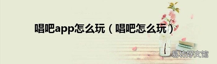 唱吧怎么玩 唱吧app怎么玩