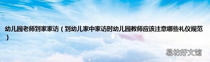 到幼儿家中家访时幼儿园教师应该注意哪些礼仪规范 幼儿园老师到家家访
