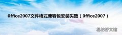 0ffice2007 0ffice2007文件格式兼容包安装失败