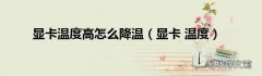 显卡 温度 显卡温度高怎么降温
