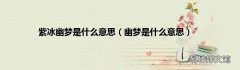 幽梦是什么意思 紫冰幽梦是什么意思