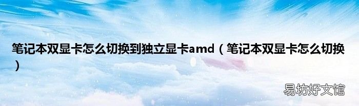 笔记本双显卡怎么切换 笔记本双显卡怎么切换到独立显卡amd