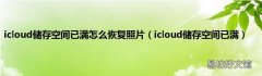 icloud储存空间已满 icloud储存空间已满怎么恢复照片