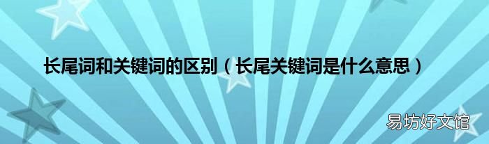 长尾关键词是什么意思 长尾词和关键词的区别