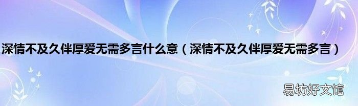 深情不及久伴厚爱无需多言 深情不及久伴厚爱无需多言什么意