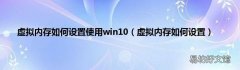 虚拟内存如何设置 虚拟内存如何设置使用win10