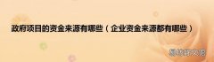 企业资金来源都有哪些 政府项目的资金来源有哪些