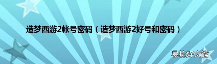 造梦西游2好号和密码 造梦西游2帐号密码