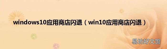win10应用商店闪退 windows10应用商店闪退