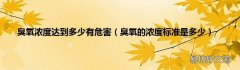 臭氧的浓度标准是多少 臭氧浓度达到多少有危害