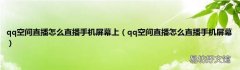 qq空间直播怎么直播手机屏幕 qq空间直播怎么直播手机屏幕上
