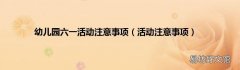 活动注意事项 幼儿园六一活动注意事项