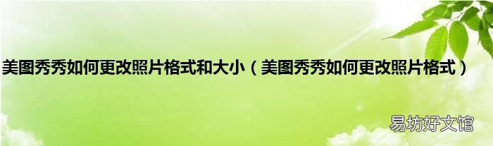 美图秀秀如何更改照片格式 美图秀秀如何更改照片格式和大小