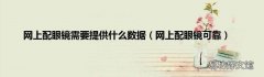 网上配眼镜可靠 网上配眼镜需要提供什么数据