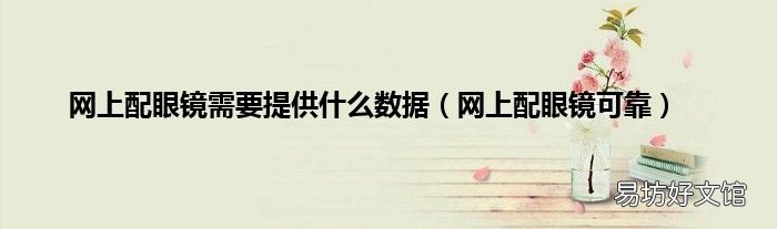 网上配眼镜可靠 网上配眼镜需要提供什么数据