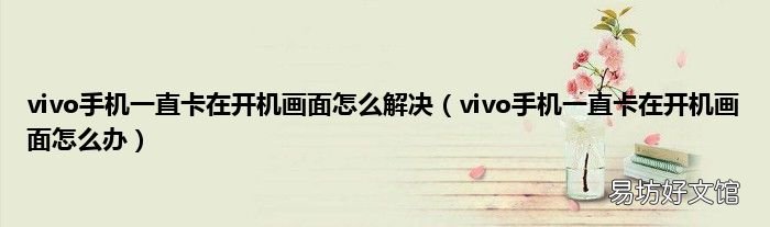 vivo手机一直卡在开机画面怎么办 vivo手机一直卡在开机画面怎么解决